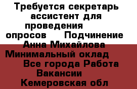 ﻿ Требуется секретарь-ассистент для проведения online опросов.  › Подчинение ­ Анна Михайлова › Минимальный оклад ­ 1 400 - Все города Работа » Вакансии   . Кемеровская обл.